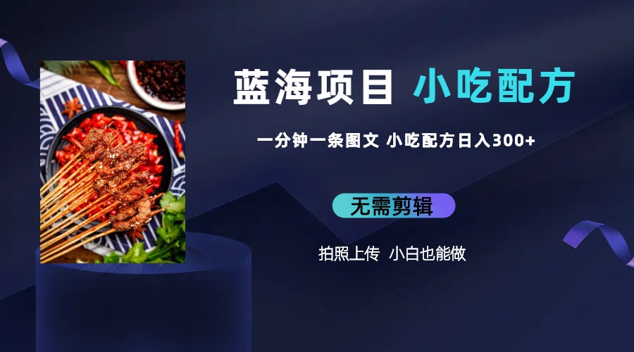 (6413期)蓝海项目一分钟一条图文作品-日入300+小吃配方项目(附 684G小吃配方) (6413期)蓝海项目一分钟一条图文作品-日入300+小吃配方项目(附 684G小吃配方)