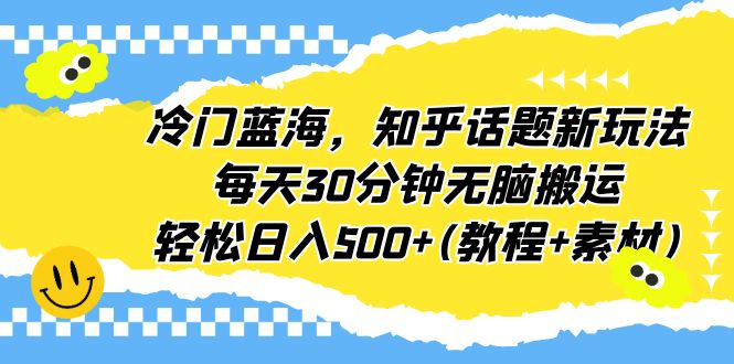 (6567期)冷门蓝海,知乎话题新玩法,每天30分钟无脑搬运,轻松日入500+(教程+素材) (6567期)冷门蓝海,知乎话题新玩法,每天30分钟无脑搬运,轻松日入500+(教程+素材)