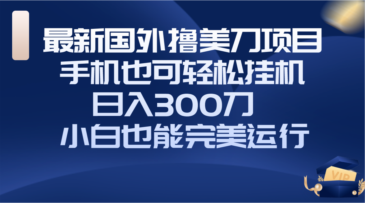 (8230期)国外撸美刀项目,手机也可操作,轻松挂机操作,日入300刀 小白也能完美运行
