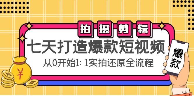 七天打造爆款短视频：拍摄+剪辑实操，从0开始1:1实拍还原实操全流程