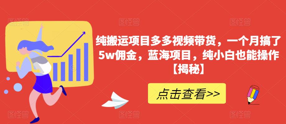 纯搬运项目多多视频带货,一个月搞了5w佣金,蓝海项目,纯小白也能操作【揭秘】 纯搬运项目多多视频带货,一个月搞了5w佣金,蓝海项目,纯小白也能操作【揭秘】