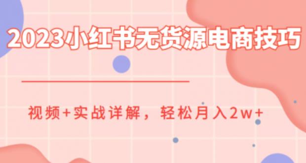 2023小红书无货源电商技巧教程,轻松月入2w+,视频+实战详解【揭秘】 2023小红书无货源电商技巧教程,轻松月入2w+,视频+实战详解【揭秘】