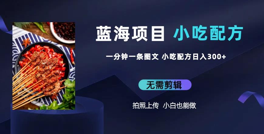 蓝海项目一分钟一条图文作品-日入300+小吃配方项目(附684G小吃配方) 蓝海项目一分钟一条图文作品-日入300+小吃配方项目(附684G小吃配方)