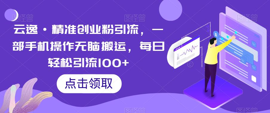 云逸·精准创业粉引流,一部手机操作无脑搬运,每日轻松引流100+ 云逸·精准创业粉引流,一部手机操作无脑搬运,每日轻松引流100+