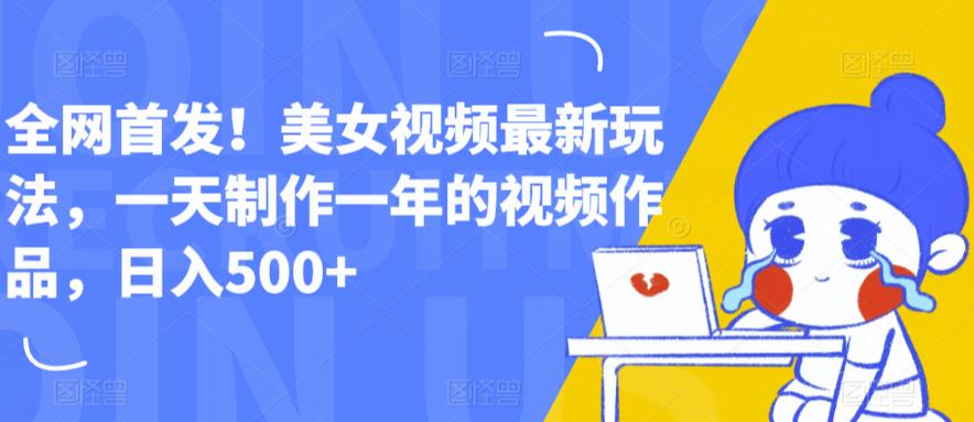 全网首发!美女视频最新玩法,一天制作一年的视频作品,日入500+【揭秘】 全网首发!美女视频最新玩法,一天制作一年的视频作品,日入500+【揭秘】
