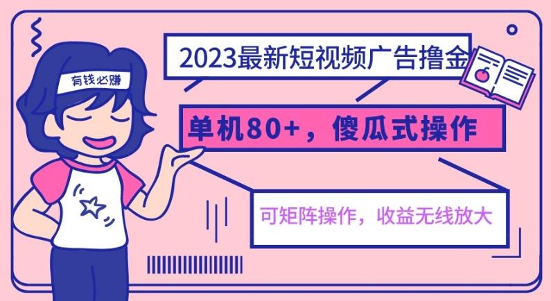 2023最新玩法短视频广告撸金,单机收益80+,可矩阵,傻瓜式操作,小白可上手【揭秘】 2023最新玩法短视频广告撸金,单机收益80+,可矩阵,傻瓜式操作,小白可上手【揭秘】