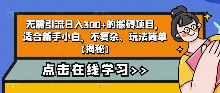 无需引流日入300+的搬砖项目,适合新手小白,不复杂、玩法简单【揭秘】 无需引流日入300+的搬砖项目,适合新手小白,不复杂、玩法简单【揭秘】