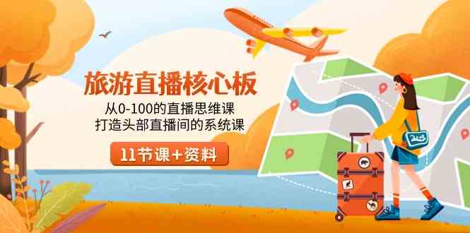 （9003期）旅游-直播核心板，从0-100的直播思维课，打造头部直播间的系统课