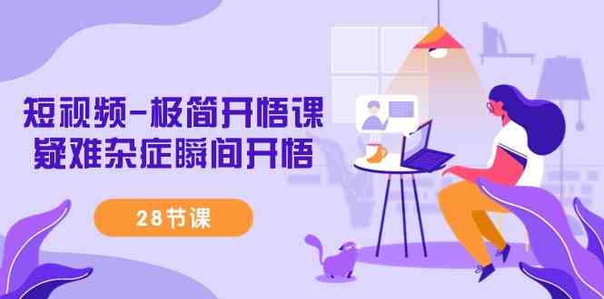 （9230期）短视频-极简开悟课，​疑难杂症瞬间开悟（28节课）