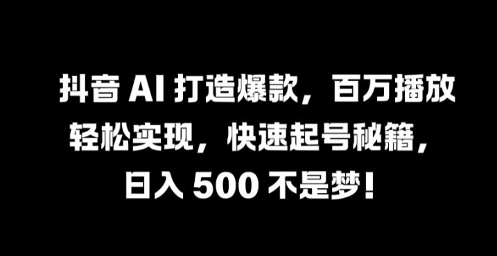 抖音 AI 打造爆款,百万播放轻松实现,快速起号秘籍【揭秘】