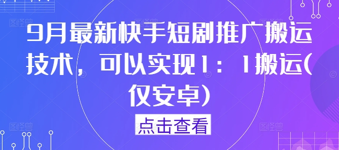 9月最新快手短剧推广搬运技术,可以实现1:1搬运(仅安卓)