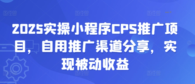 2025实操小程序CPS推广项目,自用推广渠道分享,实现被动收益