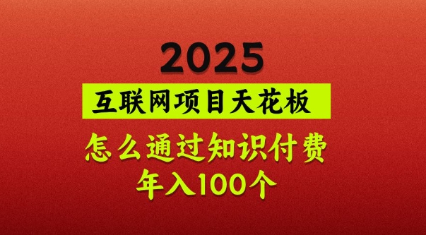 2025项目天花板,普通怎么通过知识付费翻身,年入百个【揭秘】