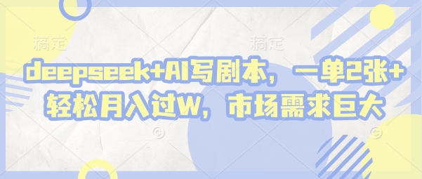 deepseek+AI写剧本,一单2张+ 轻松月入过W,市场需求巨大
