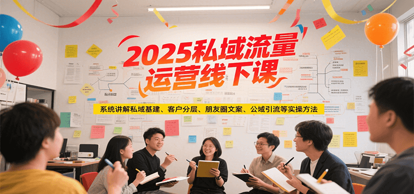 2025私域流量运营线下课，系统讲解私域基建/客户分层/朋友圈文案/公域引流等实操方法