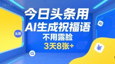 今日头条用AI生成祝福语,不用拍摄,不用露脸,3天8张+