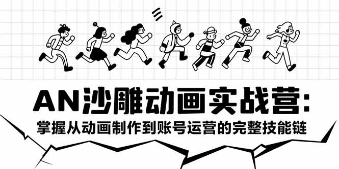 AN沙雕动画实战营：掌握从动画制作到账号运营的完整技能链