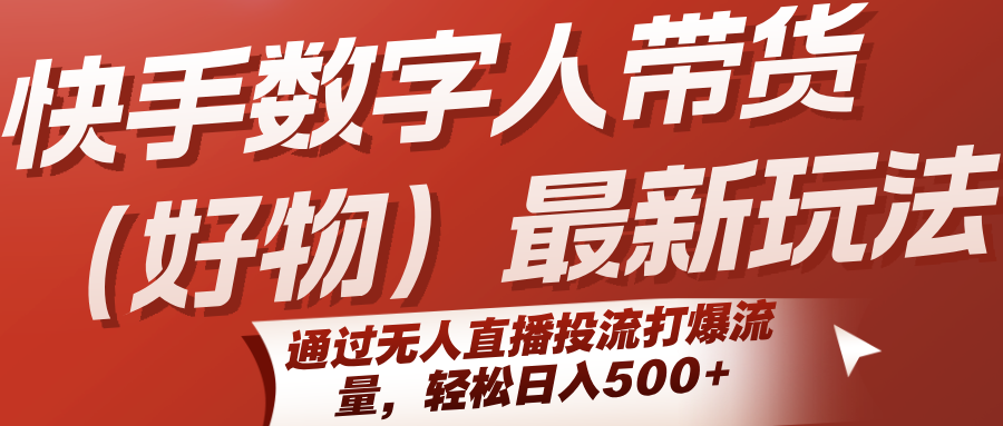 快手数字人带货(好物)最新玩法，通过无人直播投流打爆流量，轻松日入500+