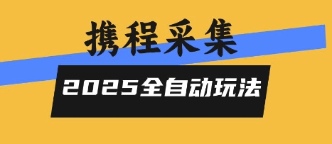 2025携程信息采集全自动玩法,高单价,零人工,全天开干【揭秘】