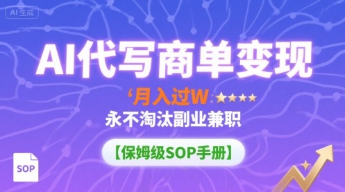 AI代写商单变现,月入过W,永不淘汰副业兼职【保姆级SOP手册】