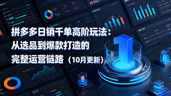 拼多多日销千单高阶玩法：从选品到爆款打造的完整运营链路(10月更新
