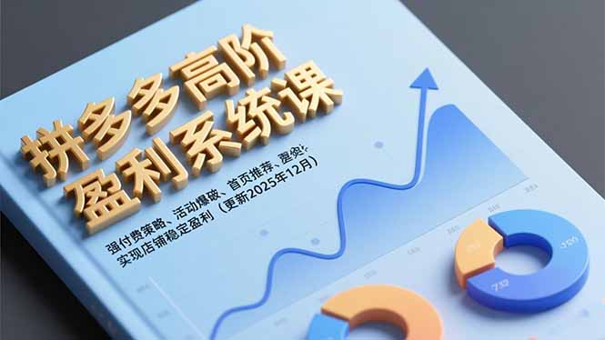 拼多多高阶盈利系统课，强付费策略、活动爆破、首页推荐，实现店铺稳定盈利(更新12月