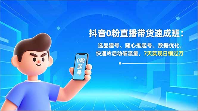 抖音0粉直播带货速成班：选品建号、随心推起号、数据优化，快速冷启动破流量，7天实现日销过万