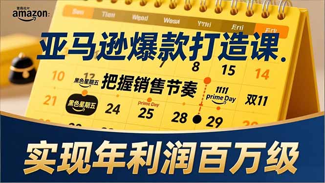 亚马逊爆款打造课，大促节点、全年规划、淡旺季打法，把握销售节奏，实现年利润百万级