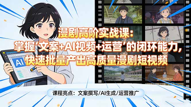 漫剧高阶实战课：掌握“文案+AI视频+运营”的闭环能力，快速批量产出高质量漫剧短视频