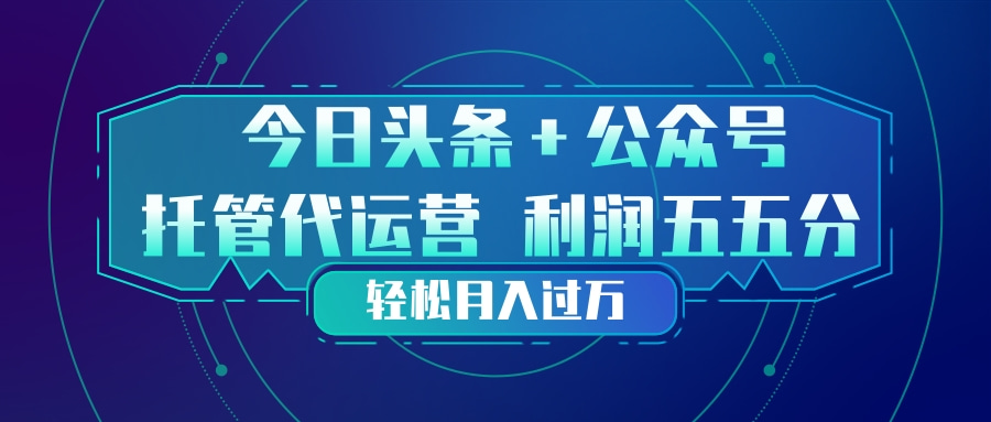 头条加公众号 托管代运营 利润分成模式 轻松月入过万