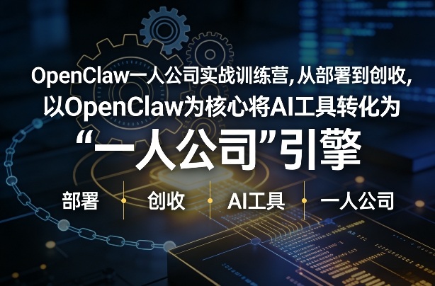 OpenClaw小龙虾+一人公司实战训练营,从部署到创收,将AI工具转化为“一人公司”引擎,低成本变现(更新)