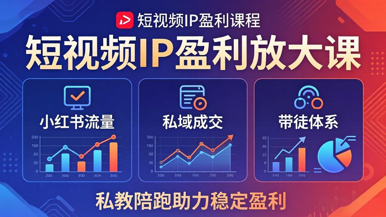 短视频IP盈利放大课：小红书流量+私域成交+带徒体系，私教陪跑助力稳定盈利