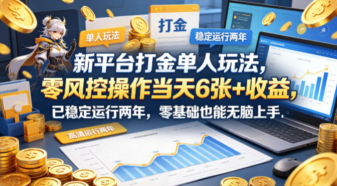 新平台打金单人玩法，零风控操作当天6张+收益，已稳定运行两年，零基础也能无脑上手【揭秘】