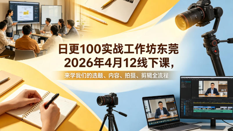 日更100实条‬战工作坊东莞2026年4月12线下课，来学我们的选题、内容、拍摄、剪辑全流程
