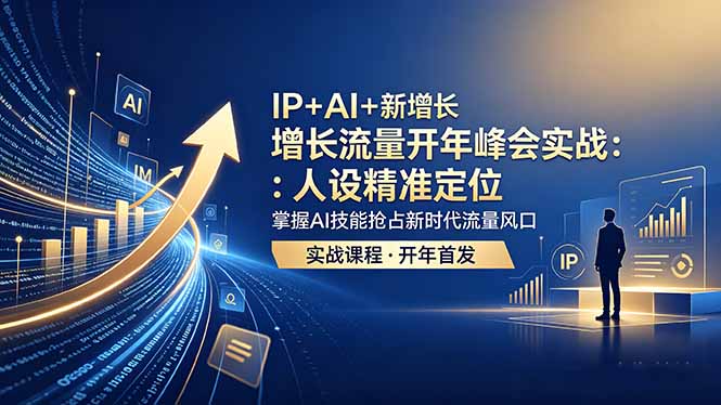 IP+AI+新增长 流量开年 峰会实战：人设精准定位 掌握AI技能抢占新时代流量风口