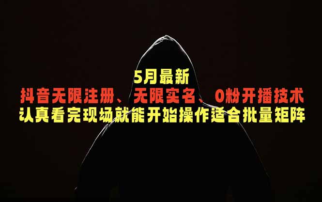 5月最新抖音无限注册、无限实名、0粉开播技术，认真看完现场就能开始操作，适合批量矩阵